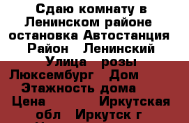 Сдаю комнату в Ленинском районе, остановка Автостанция  › Район ­ Ленинский › Улица ­ розы Люксембург › Дом ­ 295 › Этажность дома ­ 5 › Цена ­ 8 000 - Иркутская обл., Иркутск г. Недвижимость » Квартиры аренда   . Иркутская обл.